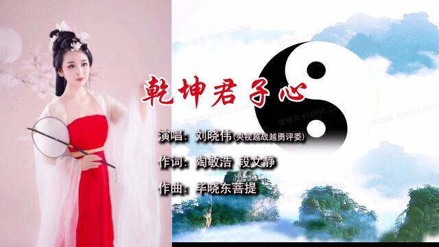 乾坤君子心 作词:陶敏浩段文静 作曲:毕晓东菩提 演唱:刘晓伟(央视越战越勇评委)