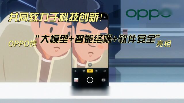 共同致力于科技创新!OPPO携“大模型+智能终端+软件安全”亮相