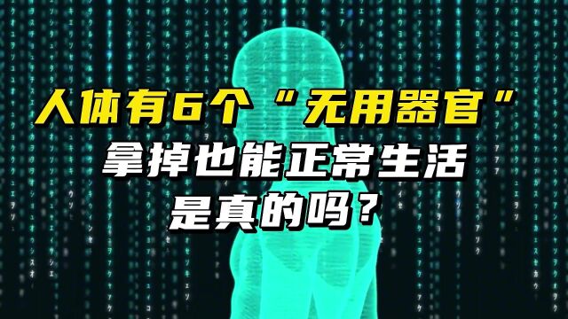 人体有6个“无用器官”,拿掉也能正常生活,是真的吗?