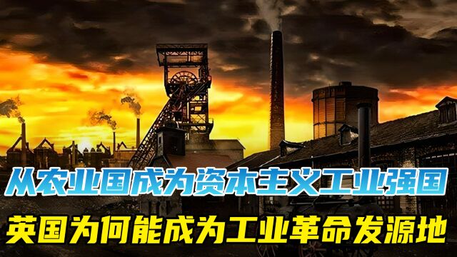 从农业国成为资本主义工业强国,英国为何能成为工业革命发源地!