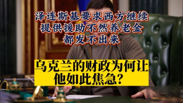 泽连斯基要求西方继续提供援助不然养老金都发不出来,乌克兰财政为何让他如此焦急?