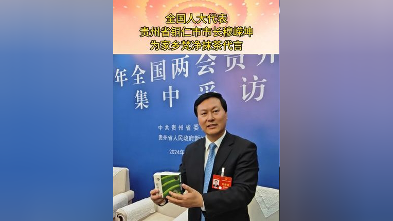 【全国人大代表,贵州省铜仁市市长穆嵘坤为家乡抹茶产品代言 】3月9日