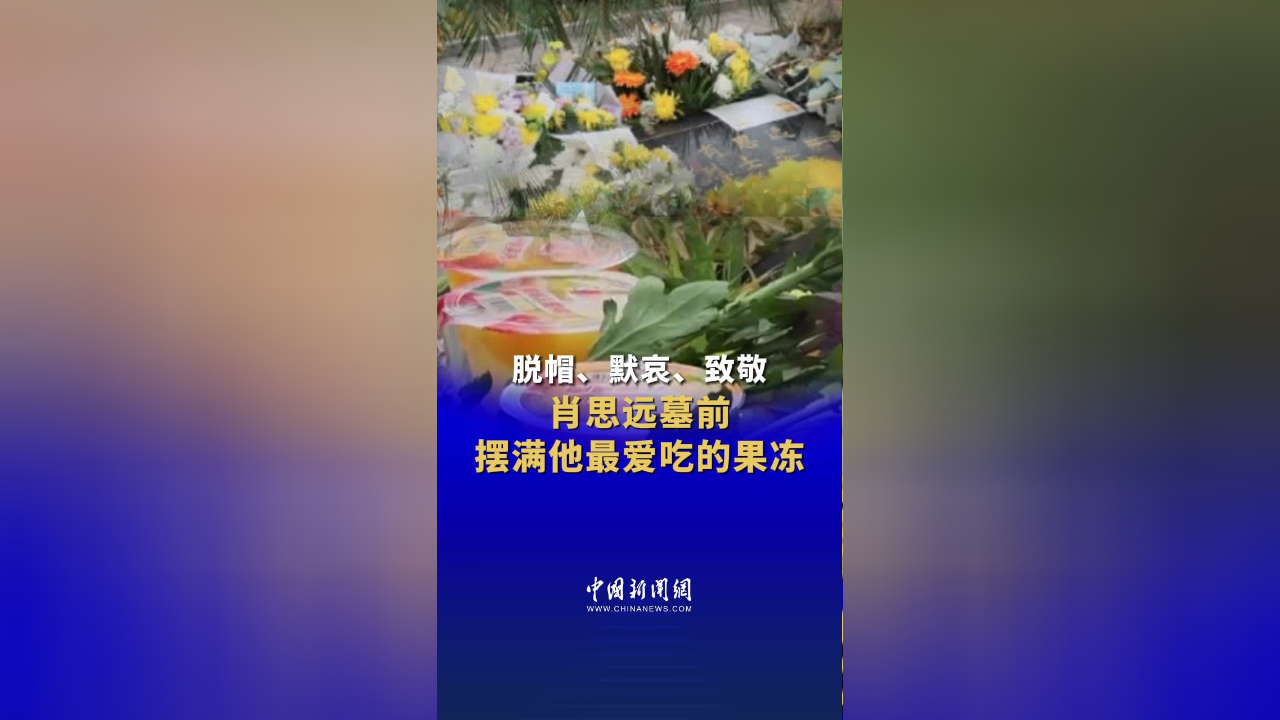 脱帽,默哀,致敬……肖思远墓前摆满他最爱吃的果冻