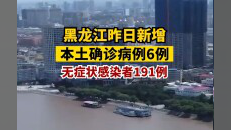 黑龙江昨日新增本土确诊病例6例 本土无症状感染者191例