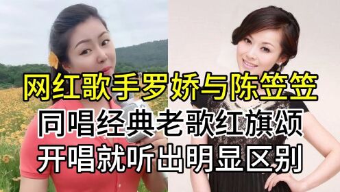 罗娇与歌唱家陈笠笠,同唱经典老歌红旗颂,开唱就听出了明显区别