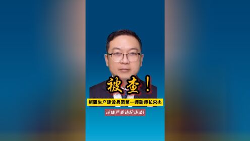 新疆生产建设兵团第一师副师长宋杰被查