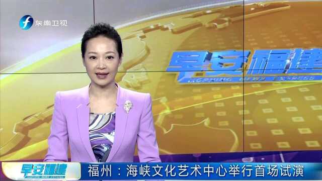 福州 海峡文化艺术中心举行首场试演 设施设备“高大上” 观众尽享视听盛宴