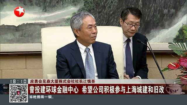 应勇会见森大厦株式会社社长辻慎吾 曾投建环球金融中心 希望公司积极参与上海城建和旧改