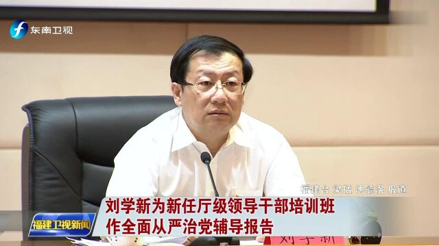 刘学新为新任厅级领导干部培训班 作全面从严治党辅导报告