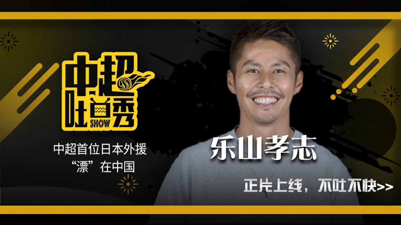 "中超吐口秀"乐山孝志:中超首位日本外援"漂"在中国