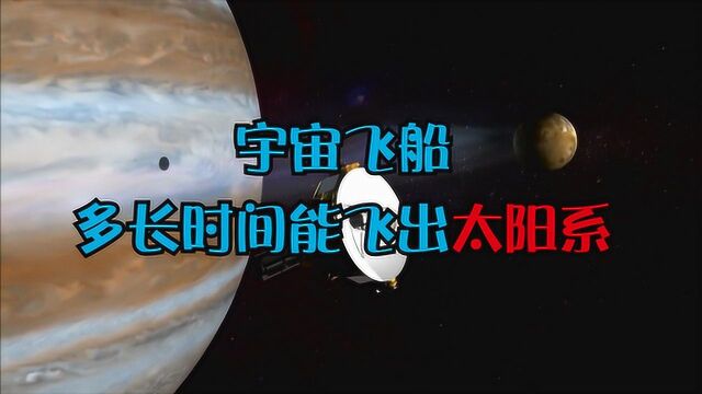 宇宙飞船大概需要多久才能飞出太阳系?