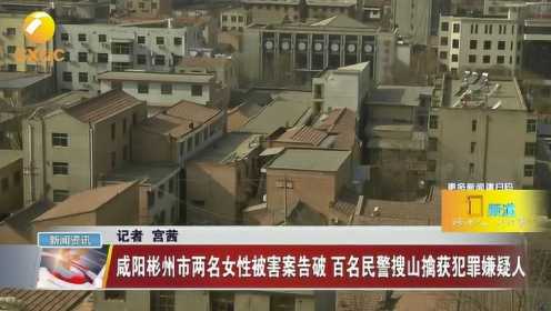 咸阳彬州市两名女性被害案告破，百名民警搜山擒获犯罪嫌疑人