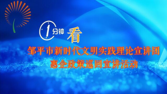 1分钟看邹平市新时代文明实践理论宣讲团惠企政策巡回宣讲活动