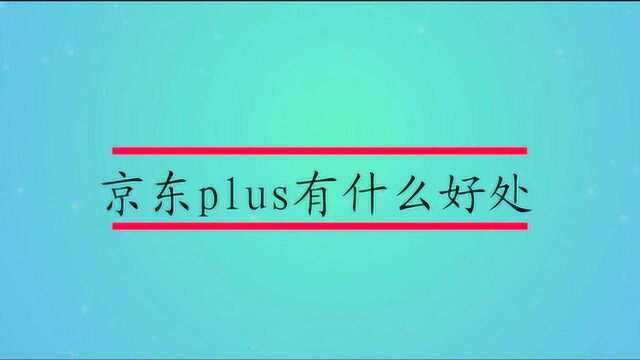 京东plus有什么好处