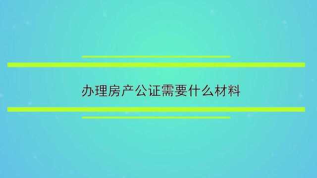 办理房产公证需要什么材料