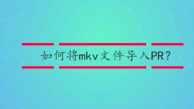 如何将mkv文件导入PR?