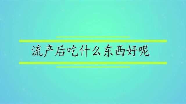 流产后吃什么东西好呢