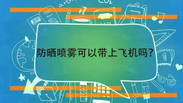 防晒喷雾可以带上飞机吗?