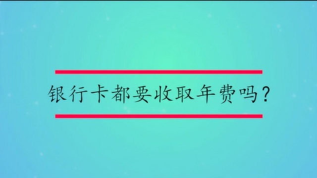 银行卡都要收取年费吗?