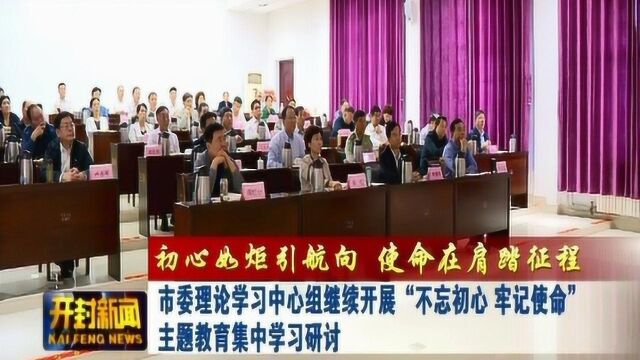 市委理论学习中心组继续开展不忘初心牢记使命主题教育学习研讨