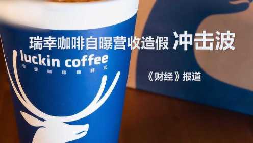 《财经》报道：瑞幸咖啡自曝营收数据造假冲击波