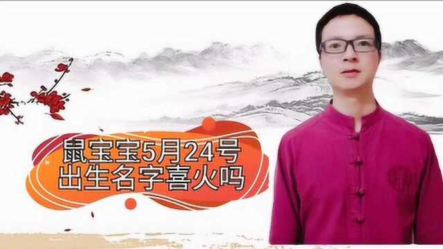 属鼠5月24号出生的宝宝名字喜火吗,这样起名字好听寓意又好