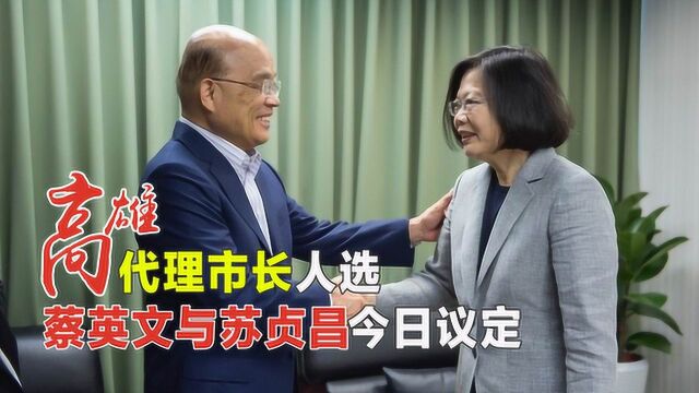 韩国瑜被罢免后,谁是高雄市代理市长人选?蔡英文苏贞昌议定