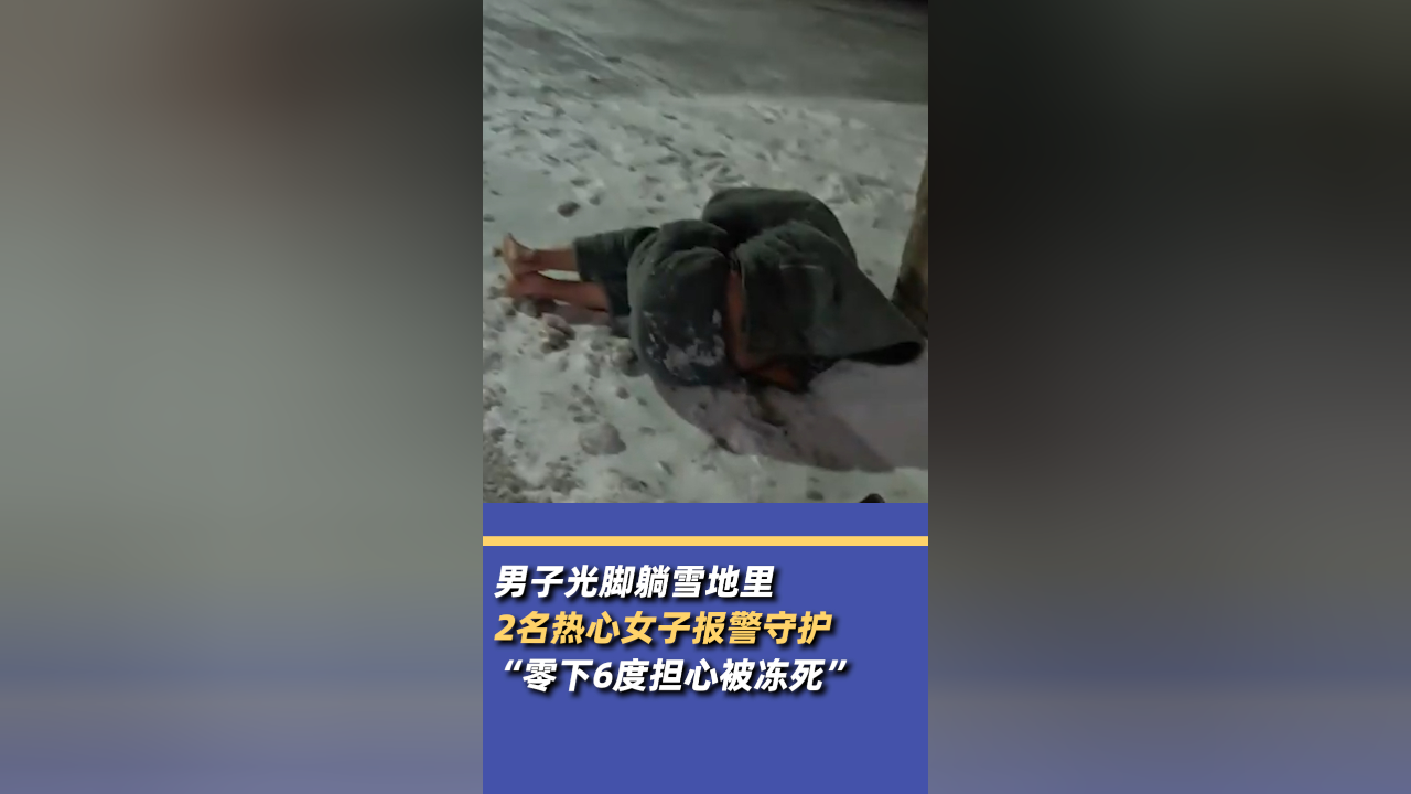 男子光脚躺雪地2热心女子报警守护:零下6度担心被冻死