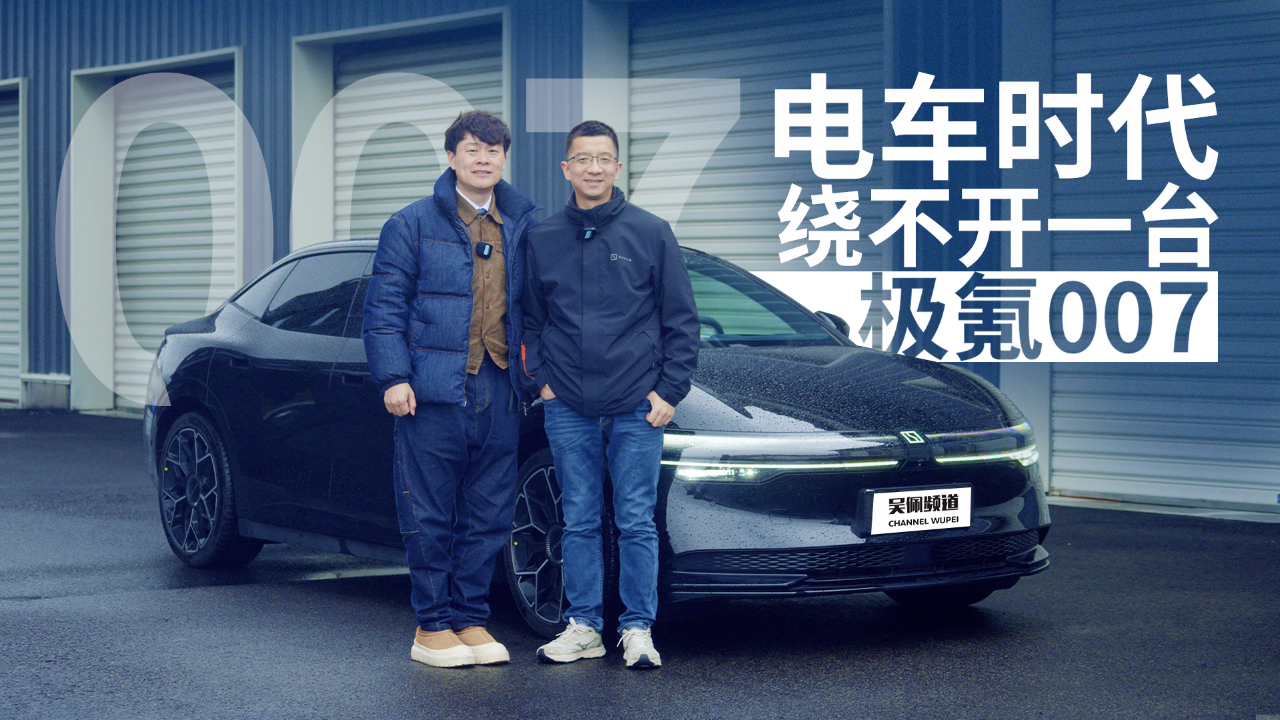 试完极氪007,才发现它是真的电轿标杆 | 吴佩频道