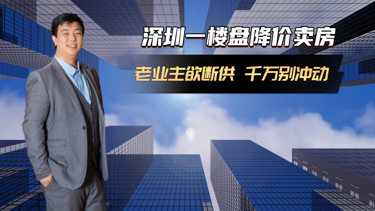 深圳一楼盘降价卖房老业主欲断供 业内:切勿冲动断供否则吃大亏_腾讯新闻
