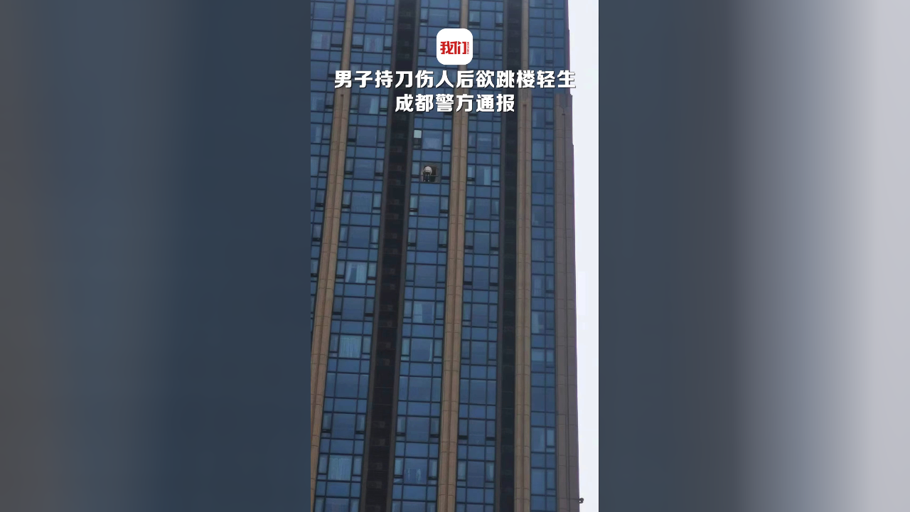 四川成都一男子持刀伤人后欲跳楼轻生 警方通报:已成功将犯罪嫌疑人
