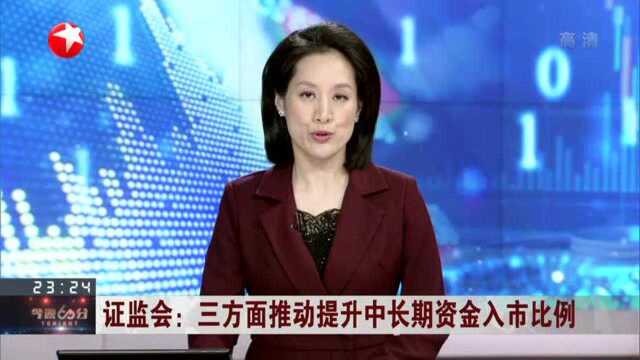 证监会:三方面推动提升中长期资金入市比例