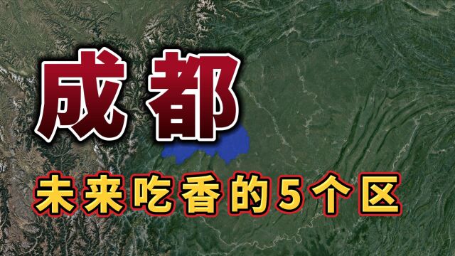 成都被“中央”看好的五个区,未来有福了,看看有你的家乡吗?