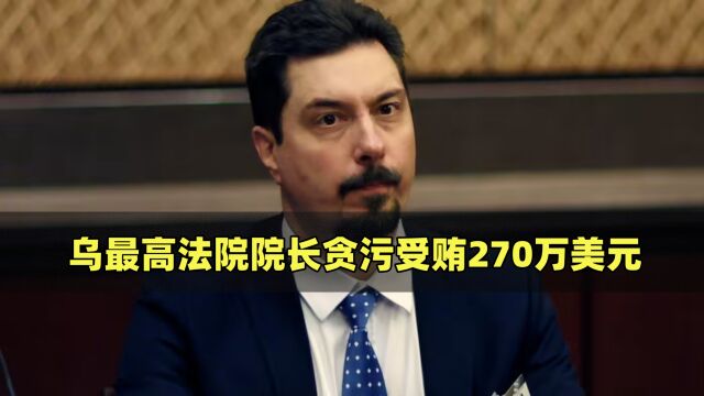 贪污受贿270万美元!乌最高法院院长被拘捕,家中钞票成堆