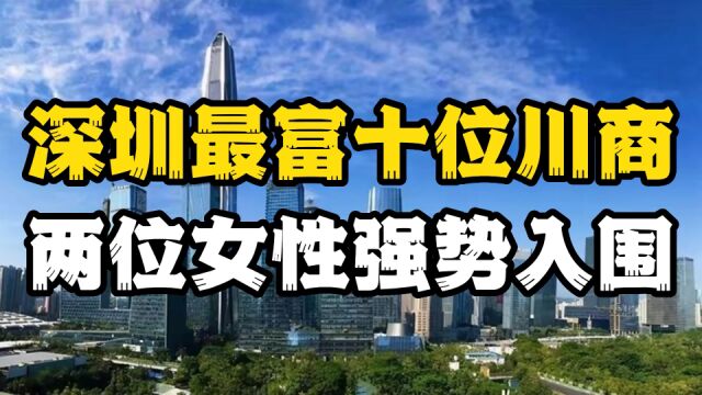 来自四川的10位深圳富豪,两位女性名列其中,六位坐拥百亿资产