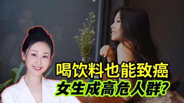 喝饮料也能致癌,世界卫生组织重磅官宣!女生成高危人群?