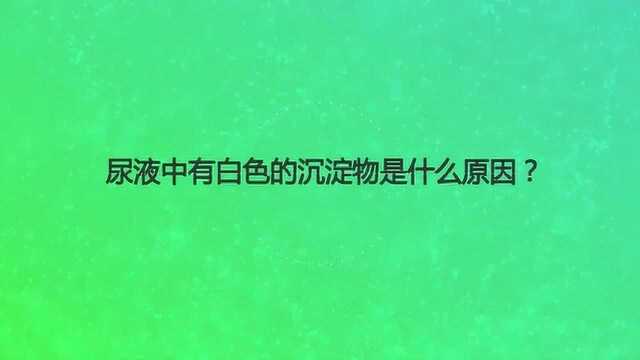 尿液中有白色的沉淀物是什么原因?