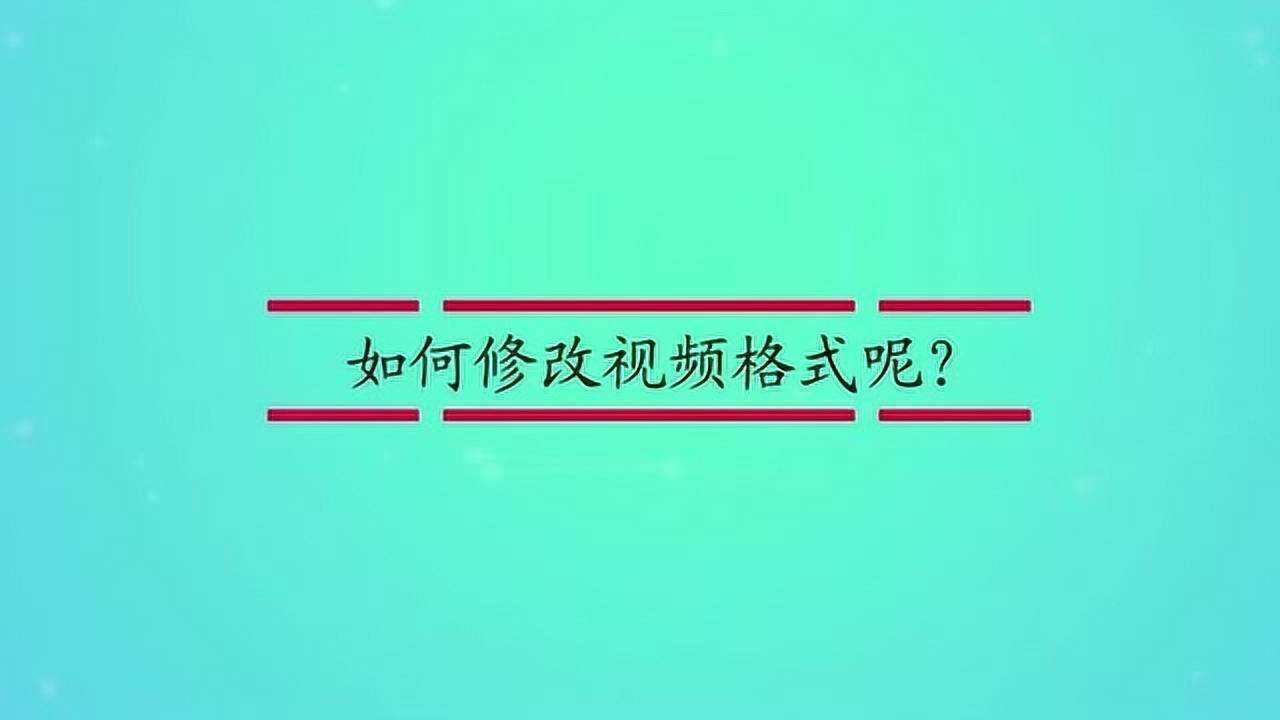 如何修改视频格式呢?_高清1080P在线观看平台_腾讯视频