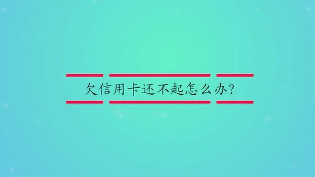 欠信用卡还不起怎么办?