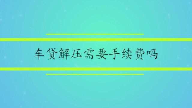 车贷解压需要手续费吗