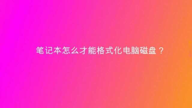 笔记本怎么才能格式化电脑磁盘?