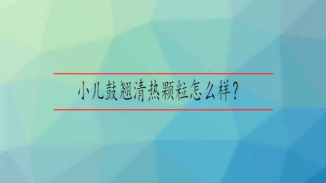 小儿鼓翘清热颗粒怎么样?