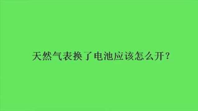 天然气表换了电池应该怎么开?