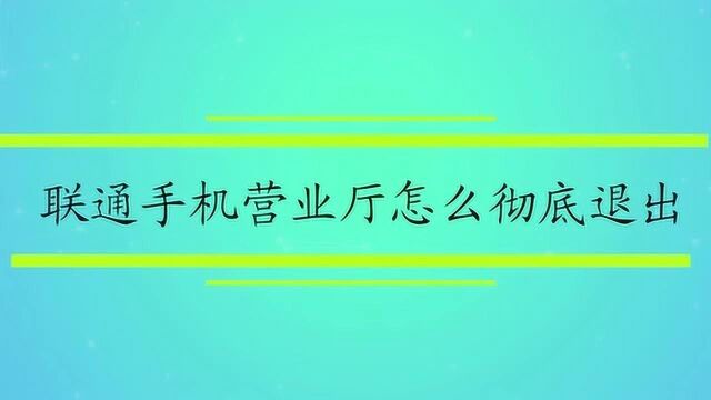 联通手机营业厅怎么彻底退出