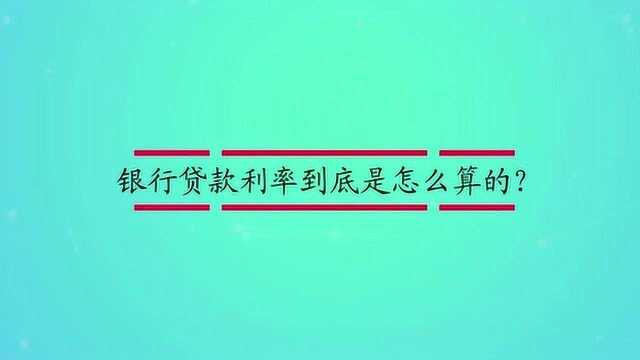 银行贷款利率到底是怎么算的?