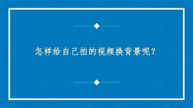 怎样给自己拍的视频换背景呢?