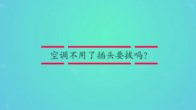 空调不用了插头要拔吗?