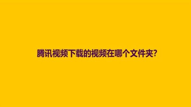 腾讯视频下载的视频在哪个文件夹?