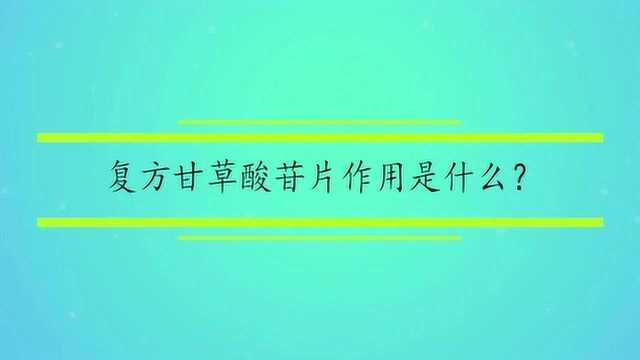 复方甘草酸苷片作用是什么?