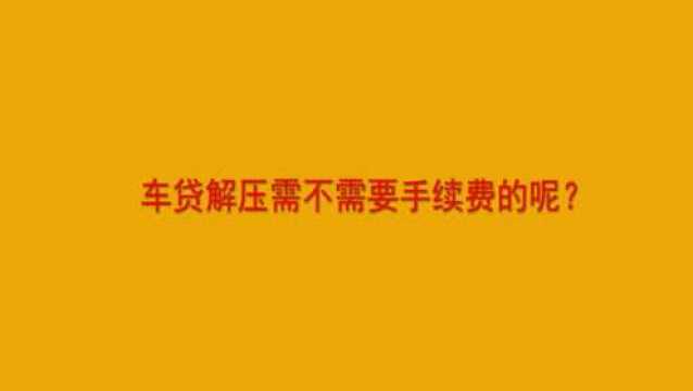 车贷解压需不需要手续费的呢?